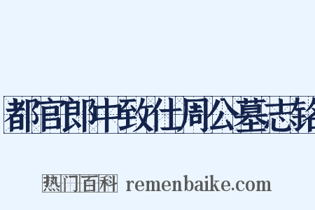 都官郎中致仕周公墓志铭是什么意思的图片